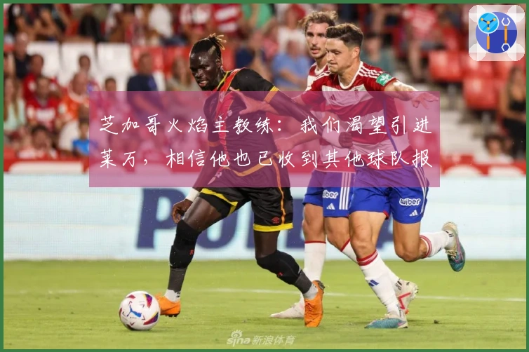 芝加哥火焰主教练：我们渴望引进莱万，相信他也已收到其他球队报价
